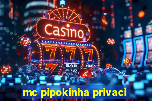 mc pipokinha privaci